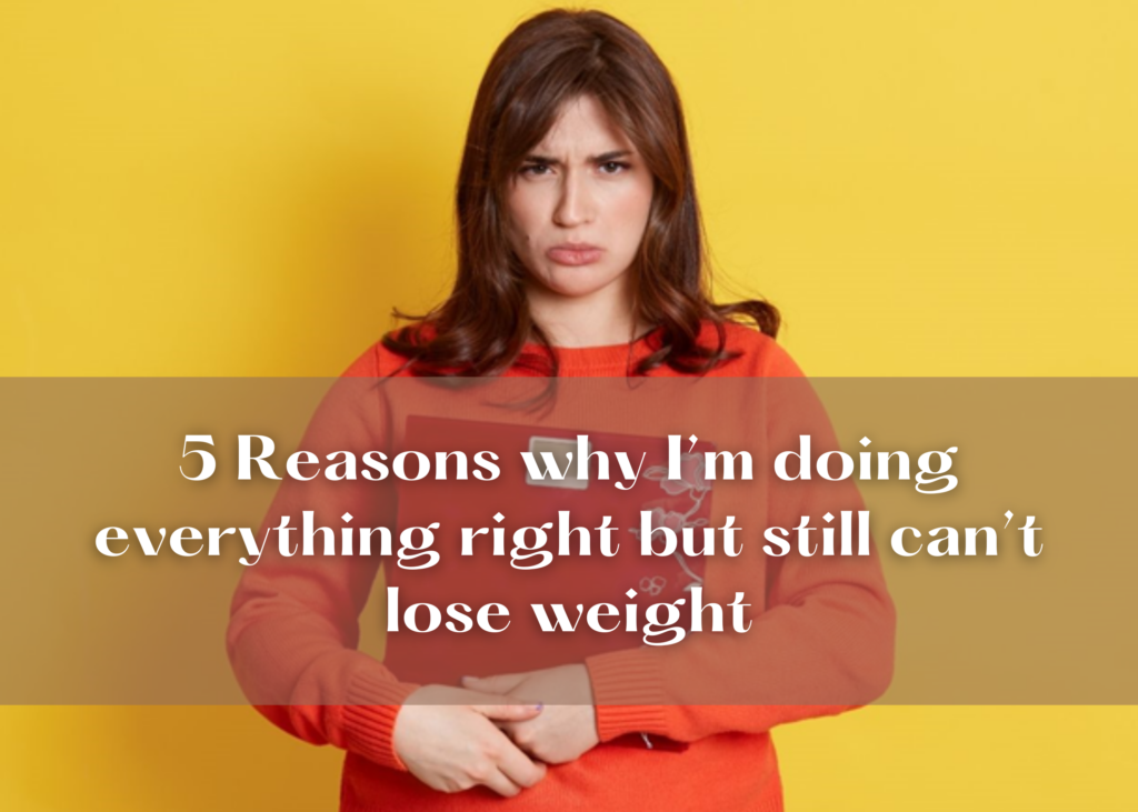 5 Reasons Why I'm Doing Everything Right But Still Can't Lose Weight
